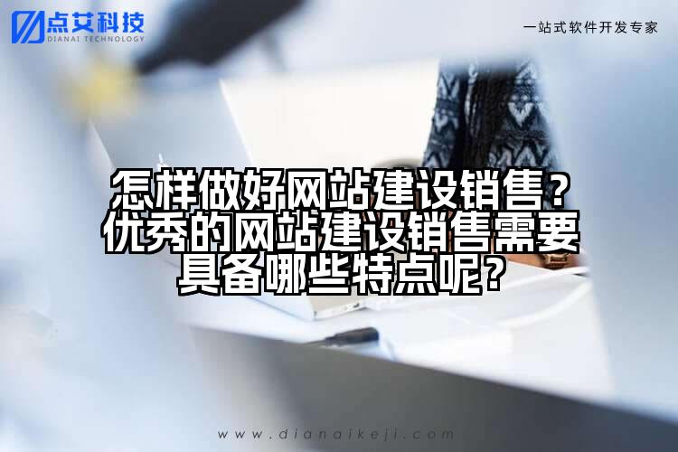 怎样做好网站建设销售？优秀的网站建设销售需要具备哪些特点呢？