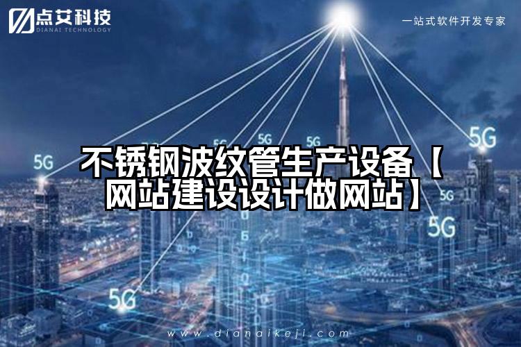 不锈钢波纹管生产设备【网站建设设计做网站】