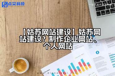 【姑苏网站建设】姑苏网站建设？制作企业网站、个人网站