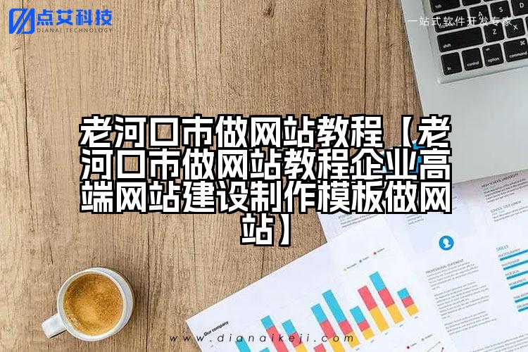 老河口市做网站教程【老河口市做网站教程企业高端网站建设制作模板做网站】
