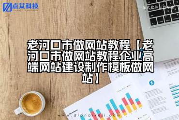 老河口市做网站教程【老河口市做网站教程企业高端网站建设制作模板做网站】