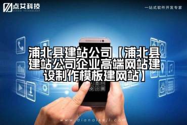 浦北县建站公司【浦北县建站公司企业高端网站建设制作模板建网站】