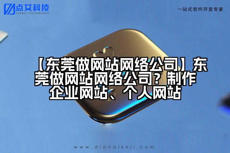 【东莞做网站网络公司】东莞做网站网络公司？制作企业网站、个人网站