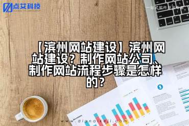 【滨州网站建设】滨州网站建设？制作网站公司、制作网站流程步骤是怎样的？
