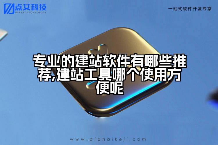 专业的建站软件有哪些推荐,建站工具哪个使用方便呢