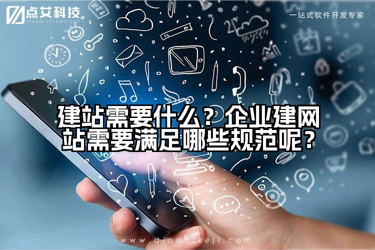 建站需要什么?企业建网站需要满足哪些规范呢?