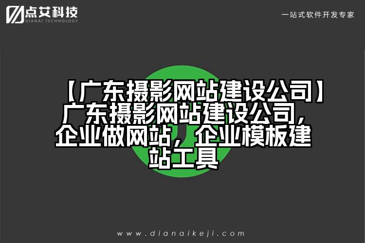 【广东摄影网站建设公司】广东摄影网站建设公司,企业做网站,企业模板建站工具