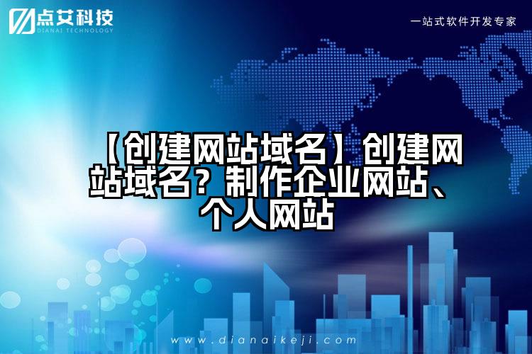 【创建网站域名】创建网站域名？制作企业网站、个人网站