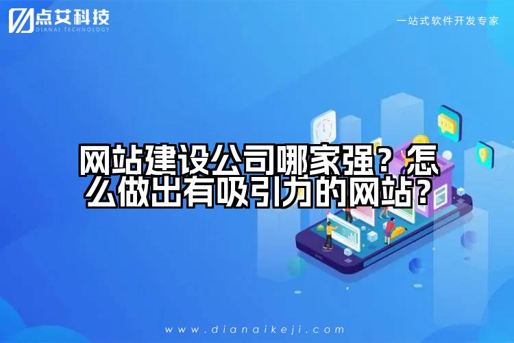 网站建设公司哪家强?怎么做出有吸引力的网站?