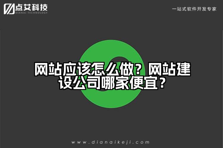 网站应该怎么做？网站建设公司哪家便宜？