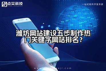 潍坊网站建设五步制作热门关键字网站排名？