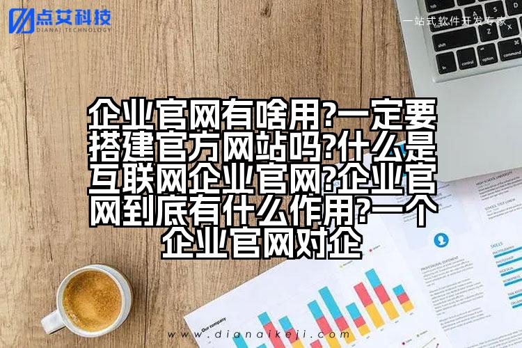 企业官网有啥用?一定要搭建官方网站吗?什么是互联网企业官网?企业官网到底有什么作用?一个企业官网对企