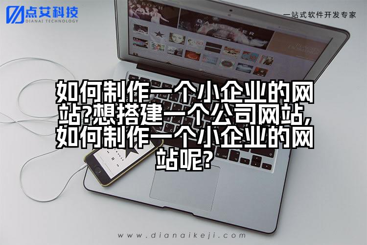 如何制作一个小企业的网站?想搭建一个公司网站,如何制作一个小企业的网站呢?