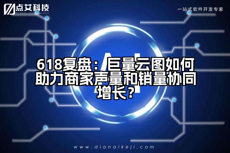 618复盘:巨量云图如何助力商家声量和销量协同增长?