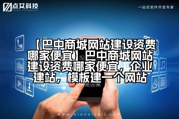 【巴中商城网站建设资费哪家便宜】巴中商城网站建设资费哪家便宜,企业建站,模板建一个网站