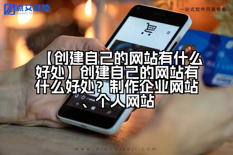 【创建自己的网站有什么好处】创建自己的网站有什么好处？制作企业网站、个人网站