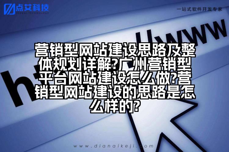 营销型网站建设思路及整体规划详解?广州营销型平台网站建设怎么做?营销型网站建设的思路是怎么样的?