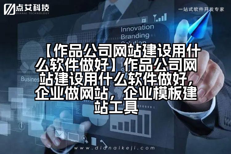 【作品公司网站建设用什么软件做好】作品公司网站建设用什么软件做好，企业做网站，企业模板建站工具