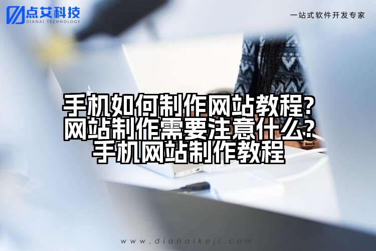 手机如何制作网站教程?网站制作需要注意什么?手机网站制作教程