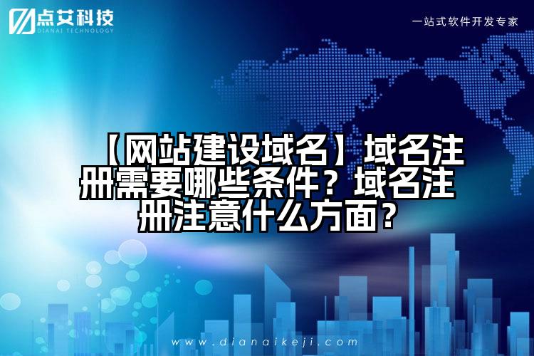 【网站建设域名】域名注册需要哪些条件？域名注册注意什么方面？