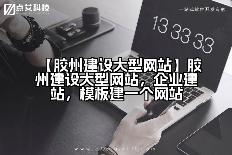 【胶州建设大型网站】胶州建设大型网站,企业建站,模板建一个网站