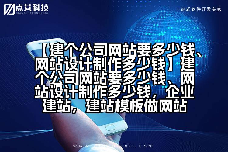 【建个公司网站要多少钱、网站设计制作多少钱】建个公司网站要多少钱、网站设计制作多少钱,企业建站,建站模板做网站