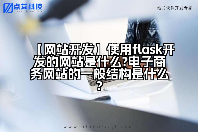 【网站开发】使用flask开发的网站是什么?电子商务网站的一般结构是什么?