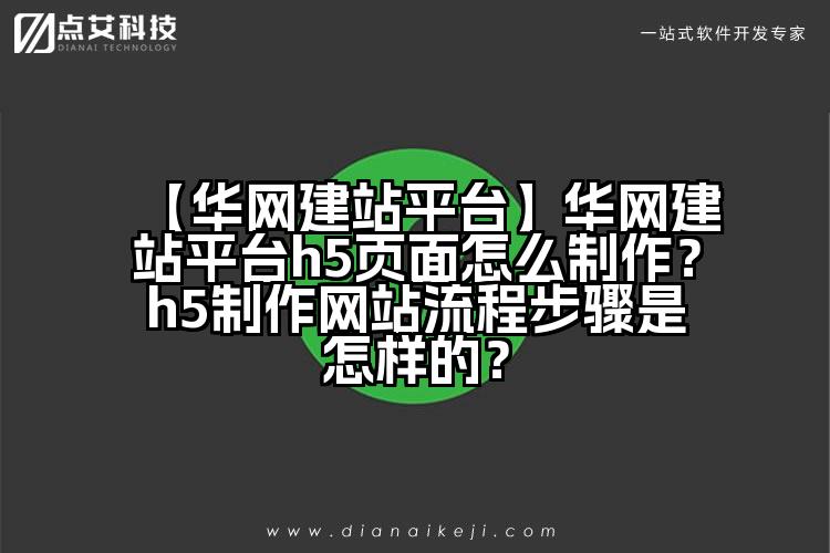 【华网建站平台】华网建站平台h5页面怎么制作？h5制作网站流程步骤是怎样的？