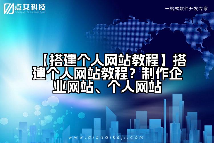 【搭建个人网站教程】搭建个人网站教程？制作企业网站、个人网站