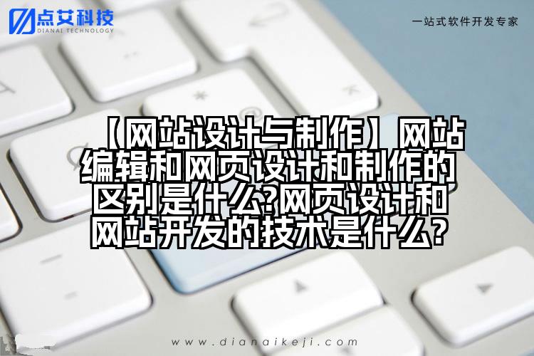 【网站设计与制作】网站编辑和网页设计和制作的区别是什么?网页设计和网站开发的技术是什么?