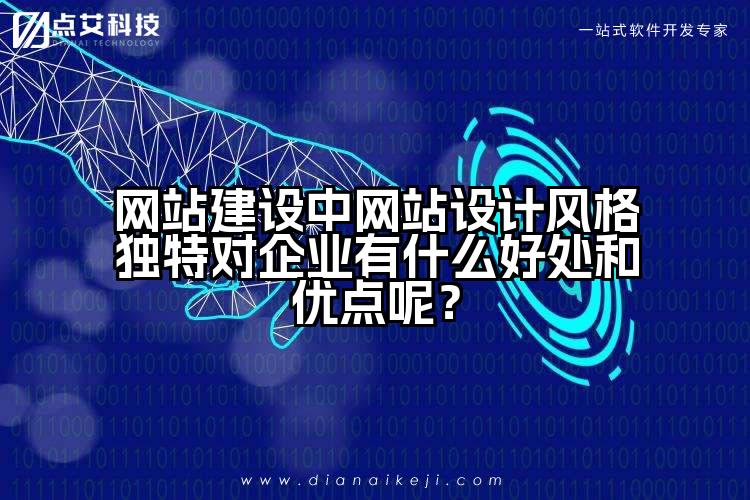网站建设中网站设计风格独特对企业有什么好处和优点呢？