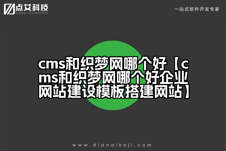 cms和织梦网哪个好【cms和织梦网哪个好企业网站建设模板搭建网站】