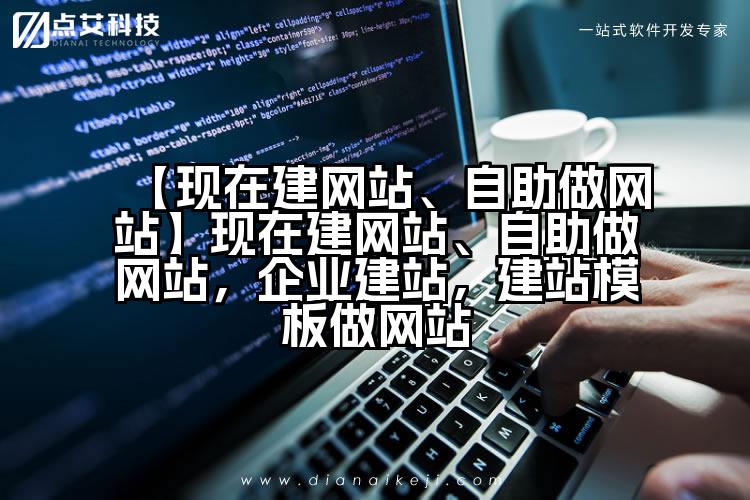 【现在建网站、自助做网站】现在建网站、自助做网站,企业建站,建站模板做网站