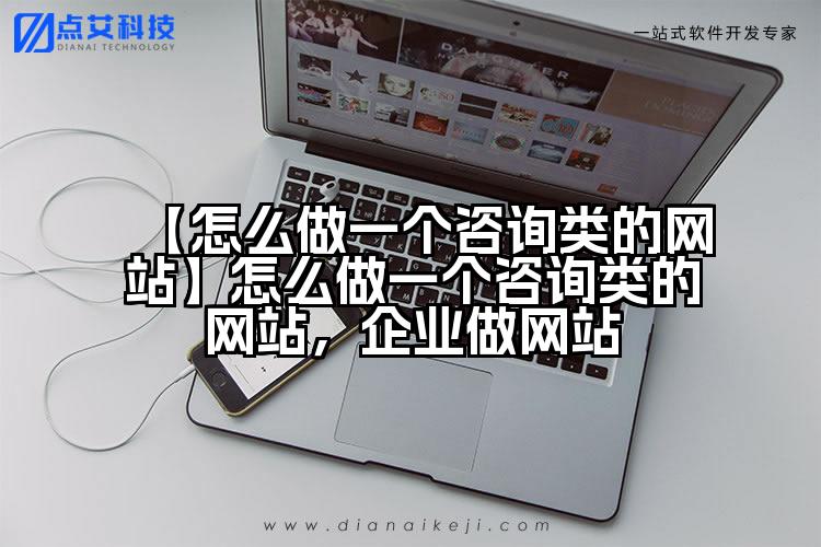 【怎么做一个咨询类的网站】怎么做一个咨询类的网站,企业做网站