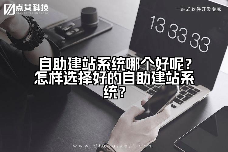 自助建站系统哪个好呢？怎样选择好的自助建站系统？