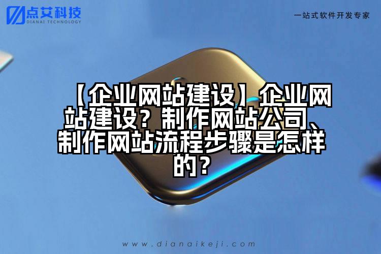 【企业网站建设】企业网站建设？制作网站公司、制作网站流程步骤是怎样的？