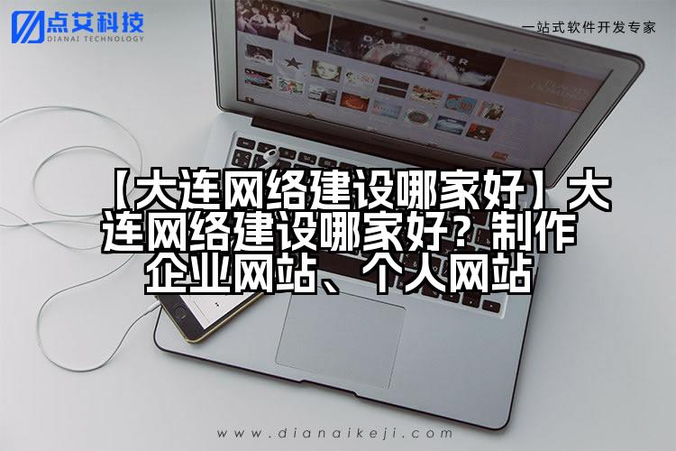 【大连网络建设哪家好】大连网络建设哪家好?制作企业网站、个人网站
