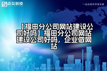 【福田分公司网站建设公司好吗】福田分公司网站建设公司好吗，企业做网站