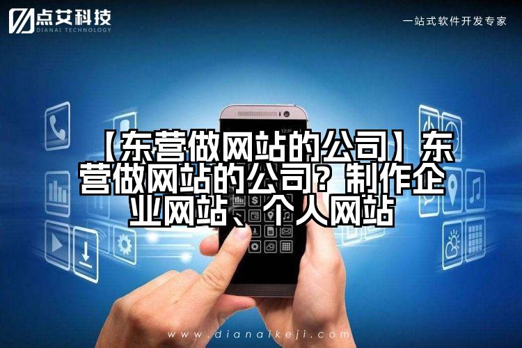 【东营做网站的公司】东营做网站的公司?制作企业网站、个人网站