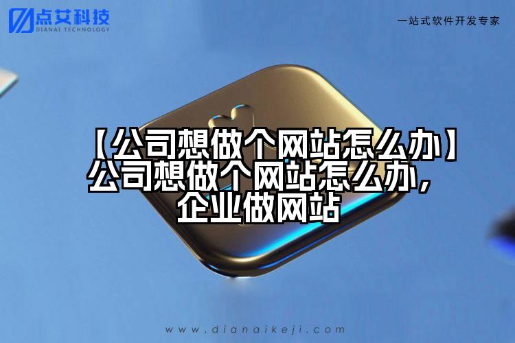 【公司想做个网站怎么办】公司想做个网站怎么办，企业做网站