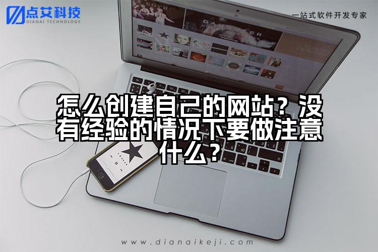 怎么创建自己的网站?没有经验的情况下要做注意什么?