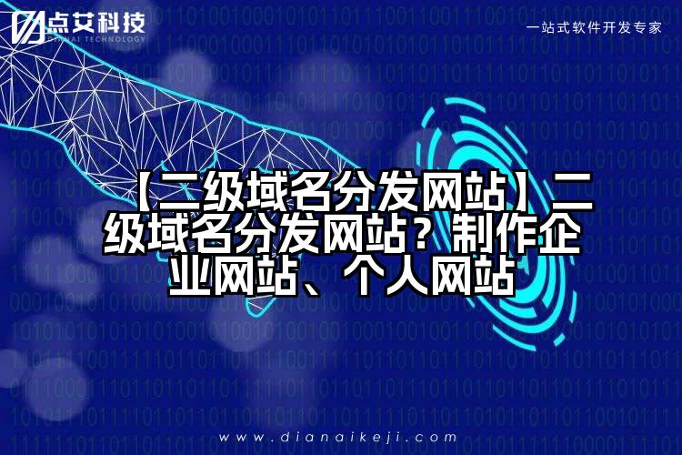 【二级域名分发网站】二级域名分发网站？制作企业网站、个人网站