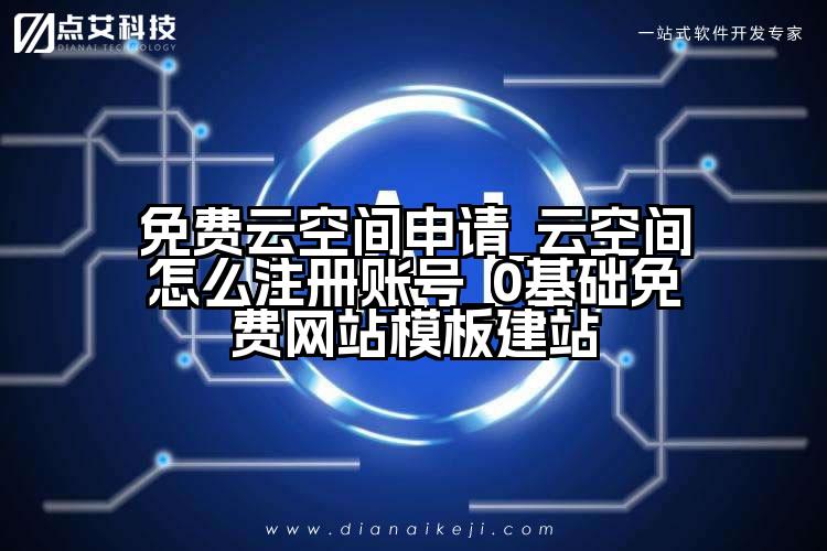 免费云空间申请_云空间怎么注册账号_0基础免费网站模板建站