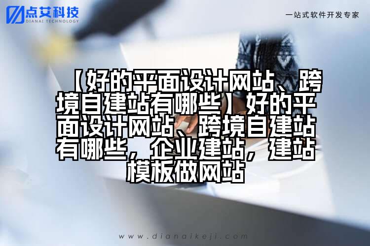 【好的平面设计网站、跨境自建站有哪些】好的平面设计网站、跨境自建站有哪些,企业建站,建站模板做网站