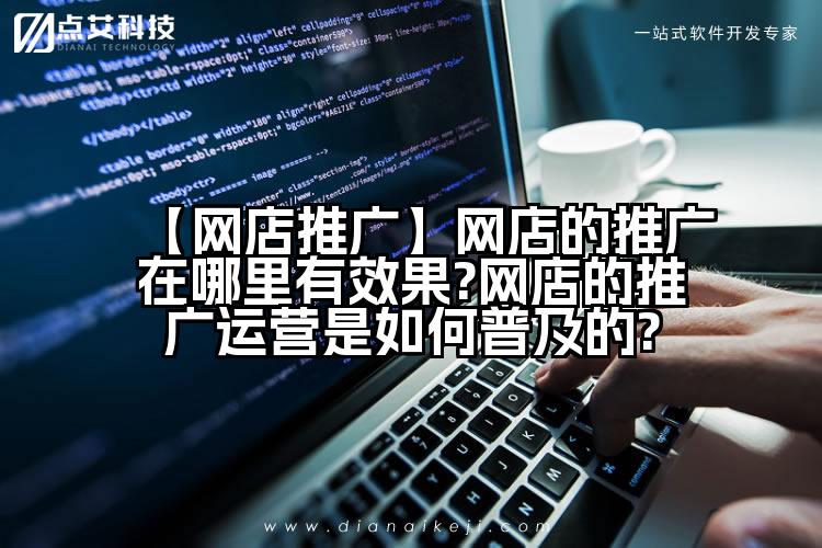 【网店推广】网店的推广在哪里有效果?网店的推广运营是如何普及的?