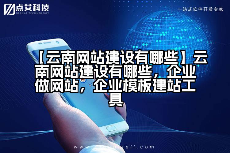 【云南网站建设有哪些】云南网站建设有哪些,企业做网站,企业模板建站工具