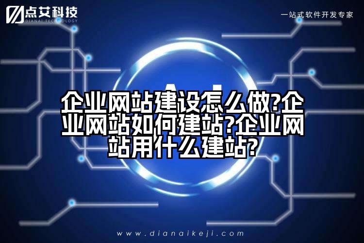 企业网站建设怎么做?企业网站如何建站?企业网站用什么建站?