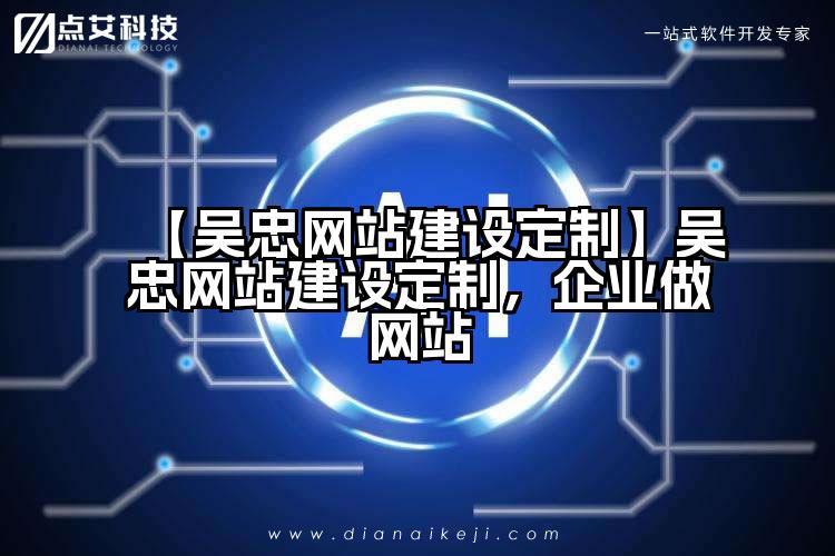 【吴忠网站建设定制】吴忠网站建设定制,企业做网站