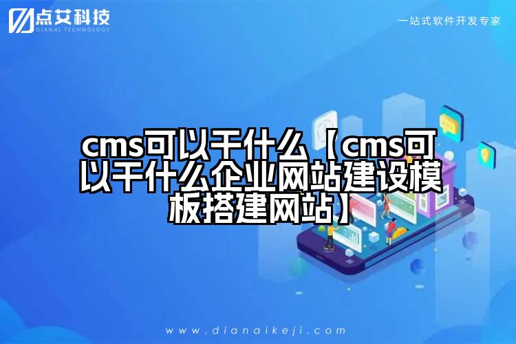 cms可以干什么【cms可以干什么企业网站建设模板搭建网站】