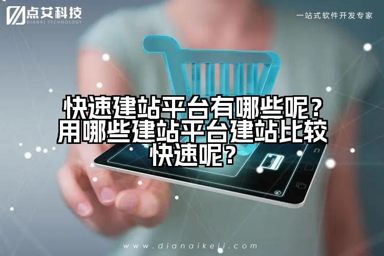 快速建站平台有哪些呢?用哪些建站平台建站比较快速呢?